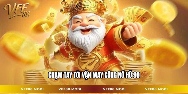 Chạm tay tới vận may cùng Nổ hũ 90
